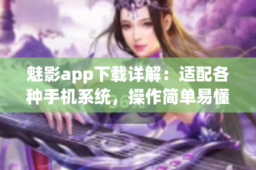 魅影app下载详解：适配各种手机系统，操作简单易懂(1)