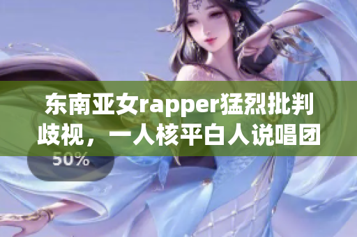 东南亚女rapper猛烈批判歧视，一人核平白人说唱团体