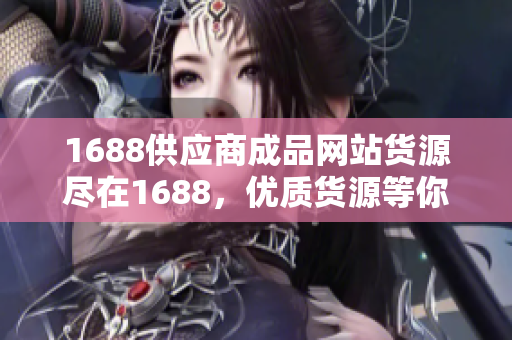 1688供应商成品网站货源尽在1688，优质货源等你来挑!