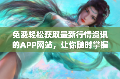 免费轻松获取最新行情资讯的APP网站，让你随时掌握金融市场动向(1)