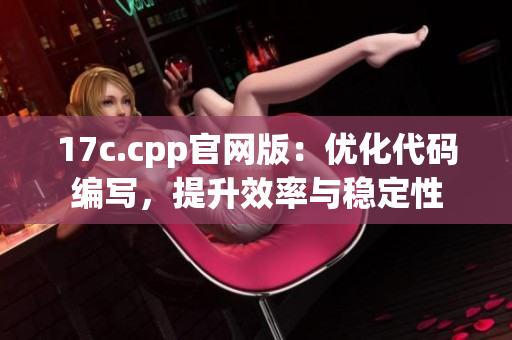 17c.cpp官网版：优化代码编写，提升效率与稳定性