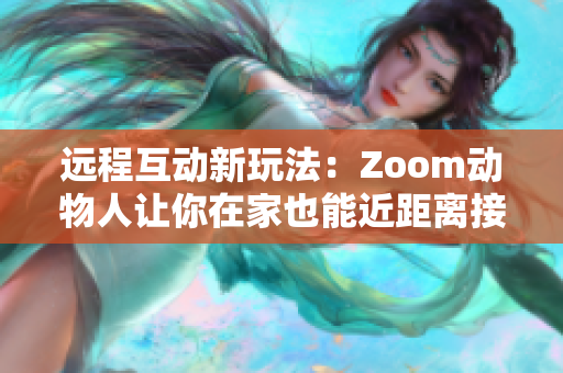 远程互动新玩法：Zoom动物人让你在家也能近距离接触野生动物