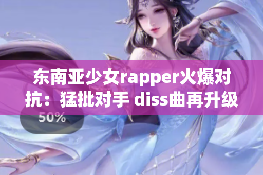 东南亚少女rapper火爆对抗：猛批对手 diss曲再升级