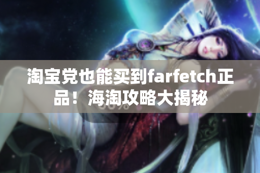 淘宝党也能买到farfetch正品！海淘攻略大揭秘