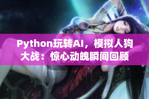 Python玩转AI，模拟人狗大战：惊心动魄瞬间回顾