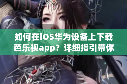 如何在iOS华为设备上下载芭乐视app？详细指引带你轻松下载！