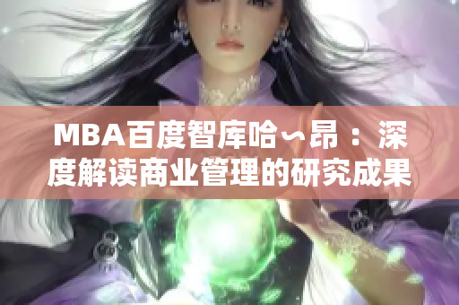 MBA百度智库哈∽昂 ：深度解读商业管理的研究成果