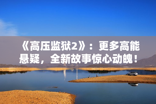 《高压监狱2》：更多高能悬疑，全新故事惊心动魄！