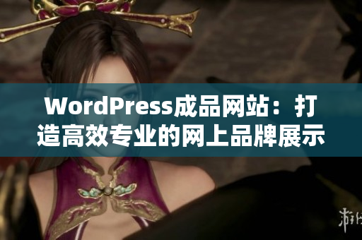 WordPress成品网站：打造高效专业的网上品牌展示平台