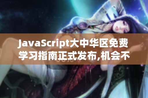 JavaScript大中华区免费学习指南正式发布,机会不容错过!