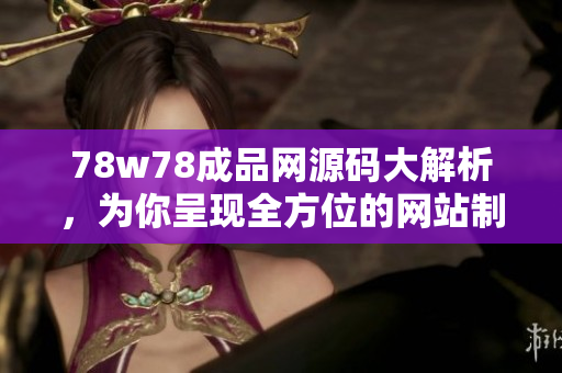 78w78成品网源码大解析，为你呈现全方位的网站制作技术