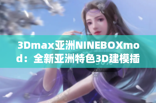 3Dmax亚洲NINEBOXmod：全新亚洲特色3D建模插件震撼发布(1)