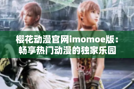 樱花动漫官网imomoe版：畅享热门动漫的独家乐园