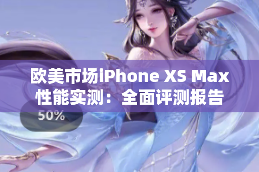 欧美市场iPhone XS Max性能实测：全面评测报告