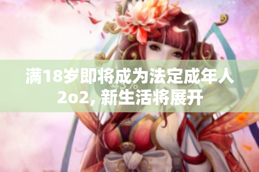 满18岁即将成为法定成年人2o2, 新生活将展开