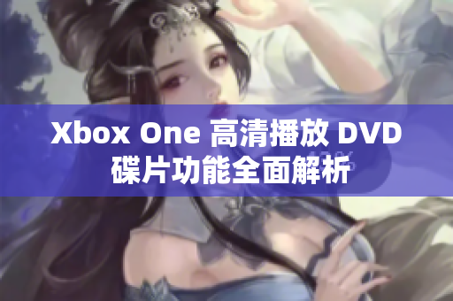 Xbox One 高清播放 DVD 碟片功能全面解析