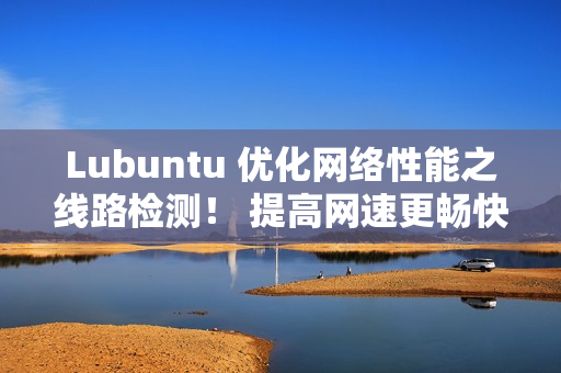 Lubuntu 优化网络性能之线路检测！ 提高网速更畅快