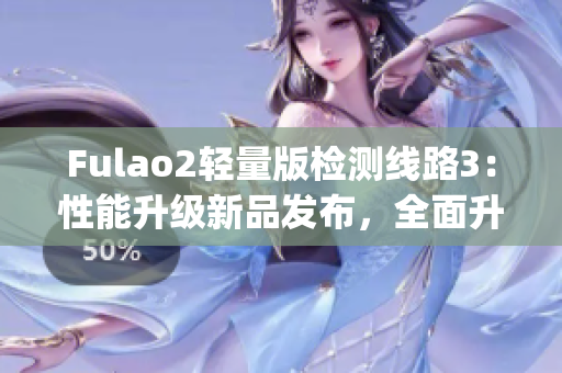 Fulao2轻量版检测线路3：性能升级新品发布，全面升级吸引目光(1)