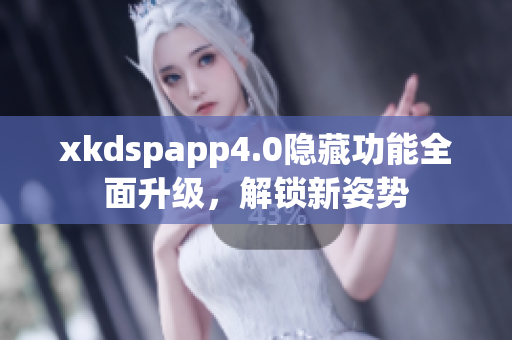 xkdspapp4.0隐藏功能全面升级，解锁新姿势