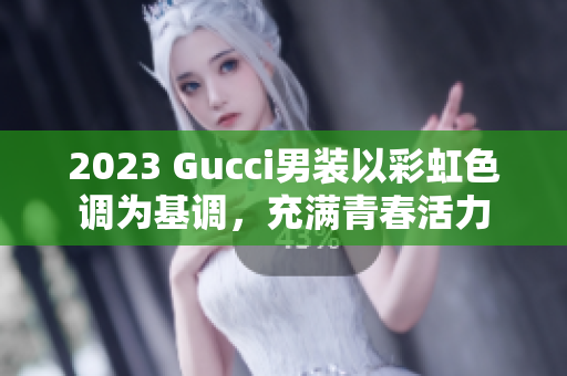 2023 Gucci男装以彩虹色调为基调，充满青春活力