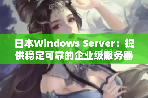 日本Windows Server：提供稳定可靠的企业级服务器解决方案