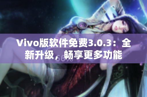 Vivo版软件免费3.0.3：全新升级，畅享更多功能