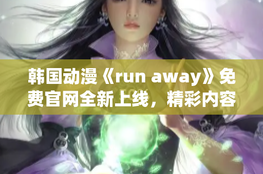 韩国动漫《run away》免费官网全新上线，精彩内容尽在其中