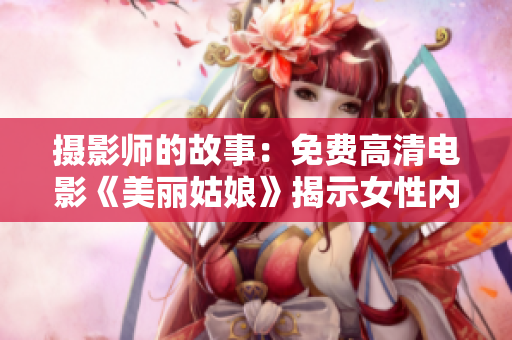 摄影师的故事：免费高清电影《美丽姑娘》揭示女性内心世界