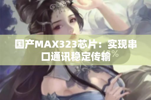 国产MAX323芯片：实现串口通讯稳定传输