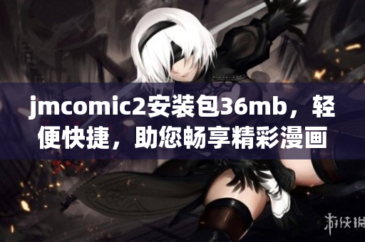 jmcomic2安装包36mb，轻便快捷，助您畅享精彩漫画世界