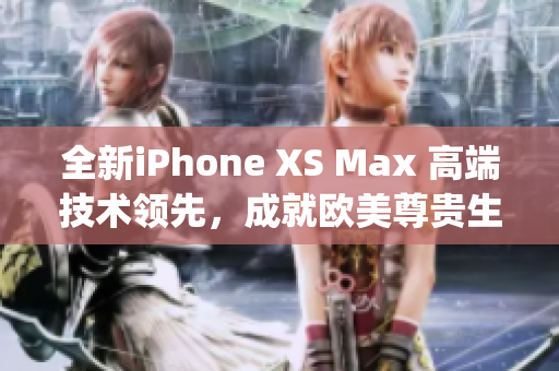 全新iPhone XS Max 高端技术领先，成就欧美尊贵生活(1)