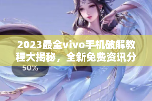 2023最全vivo手机破解教程大揭秘，全新免费资讯分享