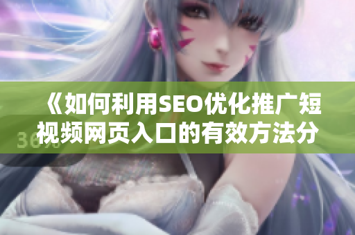 《如何利用SEO优化推广短视频网页入口的有效方法分享》