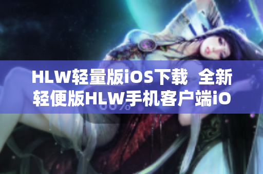 HLW轻量版iOS下载  全新轻便版HLW手机客户端iOS下载教程