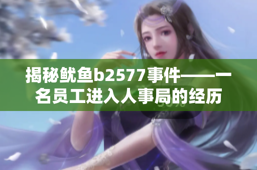 揭秘鱿鱼b2577事件——一名员工进入人事局的经历