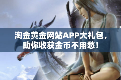 淘金黄金网站APP大礼包，助你收获金币不用愁！