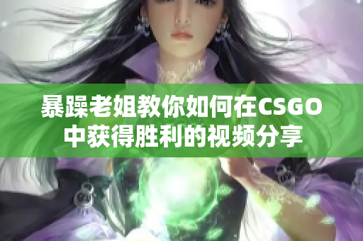 暴躁老姐教你如何在CSGO中获得胜利的视频分享