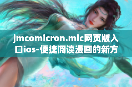 jmcomicron.mic网页版入口ios-便捷阅读漫画的新方式(1)