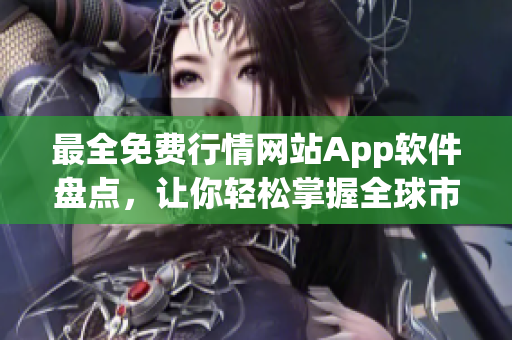 最全免费行情网站App软件盘点，让你轻松掌握全球市场动态！