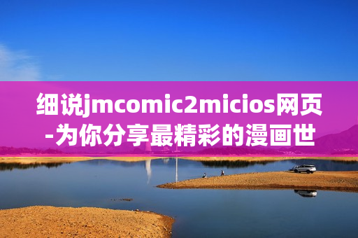 细说jmcomic2micios网页-为你分享最精彩的漫画世界(1)