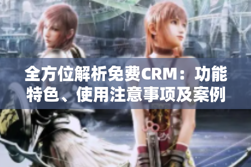 全方位解析免费CRM：功能特色、使用注意事项及案例分享