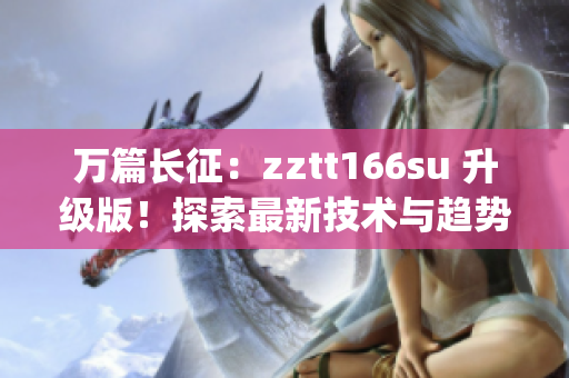 万篇长征：zztt166su 升级版！探索最新技术与趋势(1)