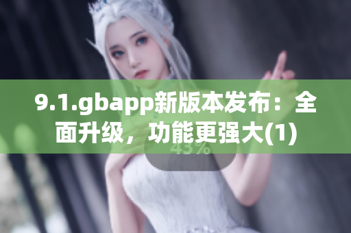 9.1.gbapp新版本发布：全面升级，功能更强大(1)