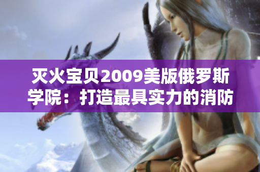 灭火宝贝2009美版俄罗斯学院：打造最具实力的消防学府！