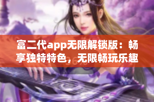 富二代app无限解锁版：畅享独特特色，无限畅玩乐趣！(1)