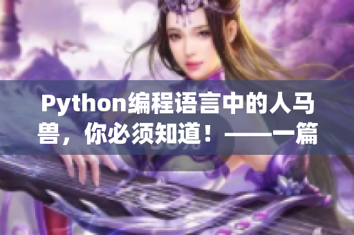 Python编程语言中的人马兽，你必须知道！——一篇探索Python语言特性的文章