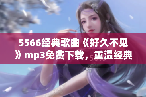 5566经典歌曲《好久不见》mp3免费下载，重温经典音乐回忆