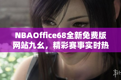 NBAOffice68全新免费版网站九幺，精彩赛事实时热播