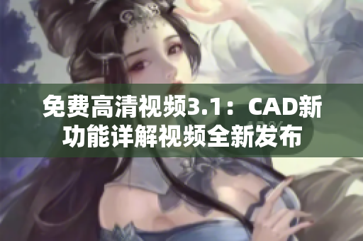 免费高清视频3.1：CAD新功能详解视频全新发布