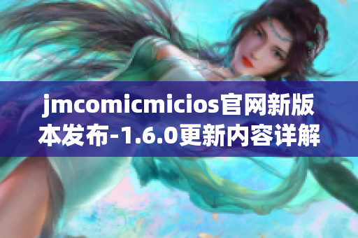 jmcomicmicios官网新版本发布-1.6.0更新内容详解